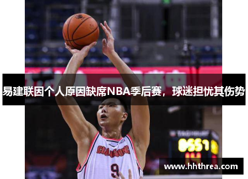 易建联因个人原因缺席NBA季后赛，球迷担忧其伤势